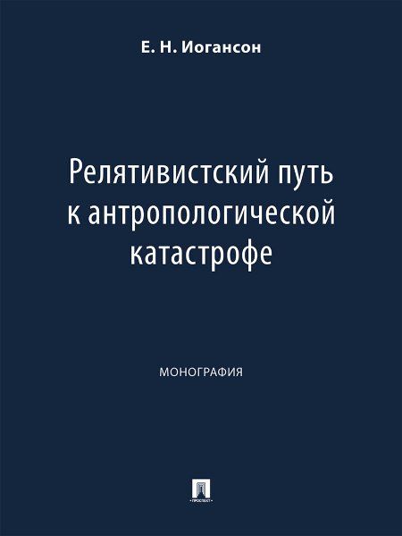 Релятивистский путь к антропологической катастрофе. Монография.-М.:Проспект,2024.