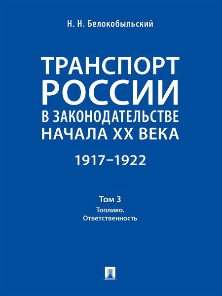 Транспорт России в законодательстве начала XX века: 19171922 : в 3 т. Т. 3:Топливо. Ответственность.-М.:Проспект,2024.
