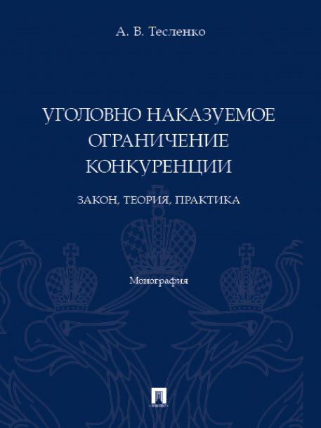 Уголовно наказуемое ограничение конкуренции: закон, теория, практика. Монография.-М.:Проспект,2023.