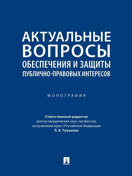 Актуальные вопросы обеспечения и защиты публично-правовых интересов. Монография.-М.:Проспект,2023.