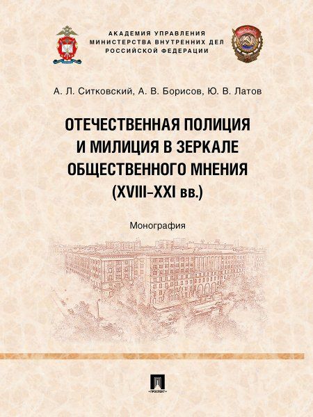 Отечественная полиция и милиция в зеркале общественного мнения XVIIIXXI вв.. Монография.-М.:Проспект,2024.