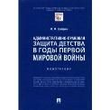 Административно-правовая защита детства в годы Первой мировой войны. Монография.-М.:Проспект,2023. 242261