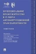 Муниципальное правотворчество в IT-мерах антикоррупционной транспарентности.Монография.-М.:Проспект,2020.