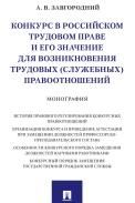 Конкурс в российском трудовом праве и его значение для возникновения трудовых служебных правоотношений.Монография.-М.:Проспект,2021.