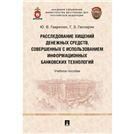 Расследование хищений денежных средств, совершенных с использованием информационных банковских технологий. Уч. пос.-М.:Проспект,2023. 240477