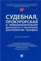 Судебная, прокурорская и правоохранительная деятельность в обеспечении благополучия человека. Монография.-М.:Проспект,2022.