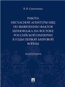 Работа негласной агентуры МВД по выявлению фактов шпионажа на востоке Российской империи в годы Первой мировой войны.Монография.-М.:Проспект,2022. 2