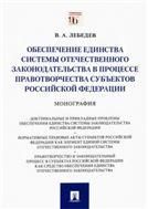 Обеспечение единства системы отечественного законодательства в процес-все правотворчества субъектов Российской Федерации.Монография.-М.:Проспект,2022.