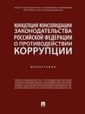Концепция консолидации законодательства Российской Федерации о противодействии коррупции. Научно-практич. пос.-М.:Проспект,2022. 240784