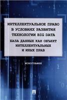 Интеллектуальное право в условиях развития технологии Big Data. База данных как объект интеллектуальных и иных прав. Монография.-М.:Проспект,2022,