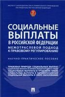 Социальные выплаты в Российской Федерации: межотраслевой подход к правовому регулированию. Научно-практич. пос.-М.:Проспект,2022.