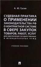 Судебная практика о применении законодательства РФ о контрактной системе в сфере закупок товаров, работ, услуг для обесп. гос. и муниц. нужд.-М.:Просп