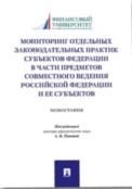 Мониторинг отдельных законодательных практик субъектов Федерации в части предметов совместного ведения Российской Федерации и ее субъектов.Монография.