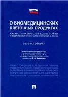 Научно-практический комментарий к Федеральному закону О биомедицинских клеточных продуктах постатейный.-М.:Проспект,2021.