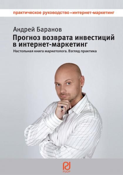 ПРОГНОЗ ВОЗВРАТА ИНВЕСТИЦИЙ В ИНТЕРНЕТ-МАРКЕТИНГ: НАСТОЛЬНАЯ КНИГА МАРКЕТОЛОГА. ВЗГЛЯД ПРАКТИКА, ИЗД.1