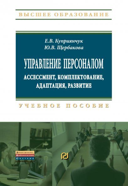 УПРАВЛЕНИЕ ПЕРСОНАЛОМ: АССЕССМЕНТ, КОМПЛЕКТОВАНИЕ, АДАПТАЦИЯ, РАЗВИТИЕ, ИЗД.1