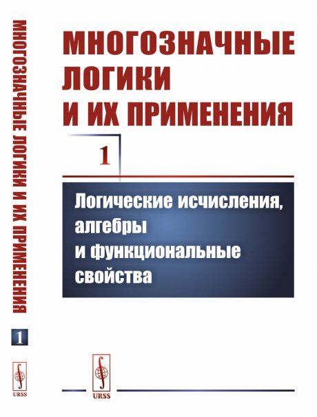 Многозначные логики и их применения. Том 1: Логические исчисления, алгебры и функциональные свойства
