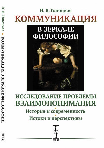 Коммуникация в зеркале философии: Исследование проблемы взаимопонимания. История и современность. Истоки и перспективы