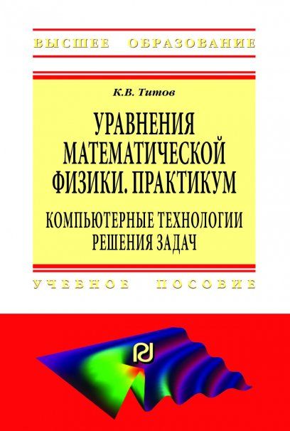 УРАВНЕНИЯ МАТЕМАТИЧЕСКОЙ ФИЗИКИ. ПРАКТИКУМ. КОМПЬЮТЕРНЫЕ ТЕХНОЛОГИИ РЕШЕНИЯ ЗАДАЧ, ИЗД.1