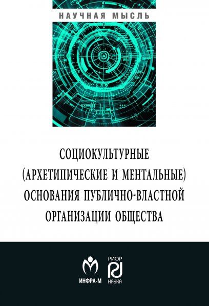 СОЦИОКЛЬТУРНЫЕ АРХЕТИПИЧЕСКИЕ И МЕНТАЛЬНЫЕ ОСНОВАНИЯ ПУБЛИЧНО-ВЛАСТНОЙ ОРГАНИЗАЦИИ ОБЩЕСТВА, ИЗД.1