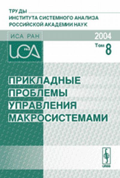 Прикладные проблемы управления макросистемами Апатиты, 5-9 апреля 2004 г. Сборник докладов. Труды Института системного анализа Российской академии наук ИСА РАН