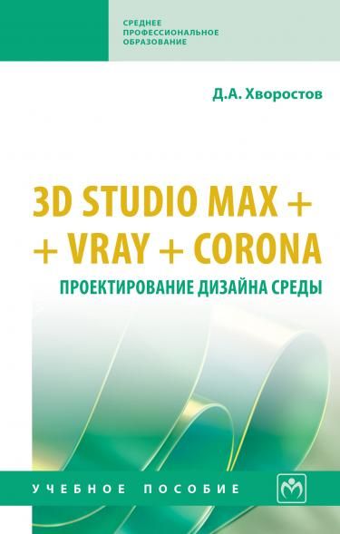 3D STUDIO MAX + VRAY. ПРОЕКТИРОВАНИЕ ДИЗАЙНА СРЕДЫ, ИЗД.2