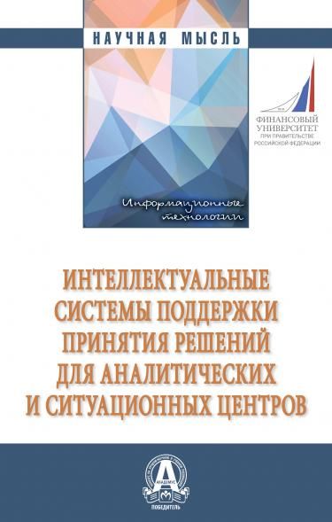 ИНТЕЛЛЕКТУАЛЬНЫЕ СИСТЕМЫ ПОДДЕРЖКИ ПРИНЯТИЯ РЕШЕНИЙ ДЛЯ АНАЛИТИЧЕСКИХ И СИТУАЦИОННЫХ ЦЕНТРОВ, ИЗД.1
