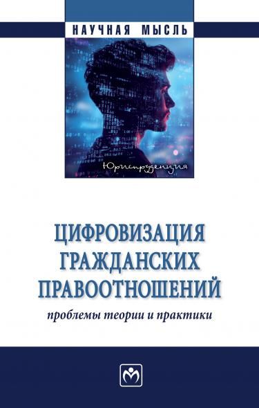 ЦИФРОВИЗАЦИЯ ГРАЖДАНСКИХ ПРАВООТНОШЕНИЙ: ПРОБЛЕМЫ ТЕОРИИ И ПРАКТИКИ, ИЗД.1
