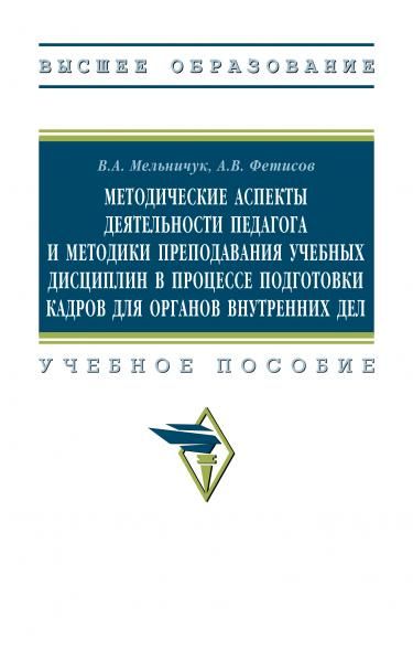 МЕТОДИЧЕСКИЕ АСПЕКТЫ ДЕЯТЕЛЬНОСТИ ПЕДАГОГА И МЕТОДИКИ ПРЕПОДАВАНИЯ УЧЕБНЫХ ДИСЦИПЛИН В ПРОЦЕССЕ ПОДГОТОВКИ КАДРОВ ДЛЯ ОРГАНОВ ВНУТРЕННИХ ДЕЛ, ИЗД.1