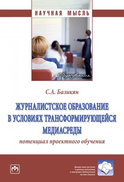 ЖУРНАЛИСТСКОЕ ОБРАЗОВАНИЕ В УСЛОВИЯХ ТРАНСФОРМИРУЮЩЕЙСЯ МЕДИАСРЕДЫ: ПОТЕНЦИАЛ ПРОЕКТНОГО ОБУЧЕНИЯ, ИЗД.1