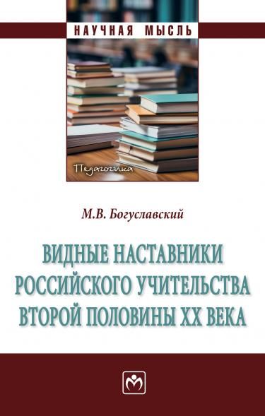 ВИДНЫЕ НАСТАВНИКИ РОССИЙСКОГО УЧИТЕЛЬСТВА ВТОРОЙ ПОЛОВИНЫ ХХ ВЕКА, ИЗД.1