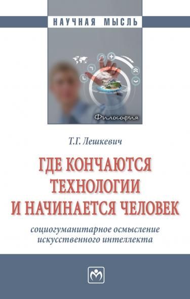ГДЕ КОНЧАЮТСЯ ТЕХНОЛОГИИ И НАЧИНАЕТСЯ ЧЕЛОВЕК: СОЦИОГУМАНИТАРНОЕ ОСМЫСЛЕНИЕ ИСКУССТВЕННОГО ИНТЕЛЛЕКТА, ИЗД.1