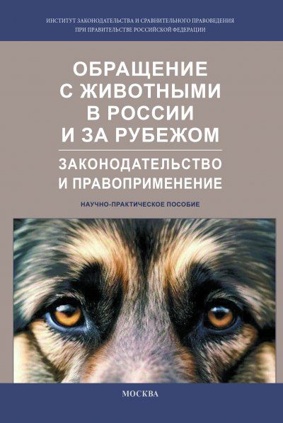 ОБРАЩЕНИЕ С ЖИВОТНЫМИ В РОССИИ И ЗА РУБЕЖОМ: ЗАКОНОДАТЕЛЬСТВО И ПРАВОПРИМЕНЕНИЕ, ИЗД.1