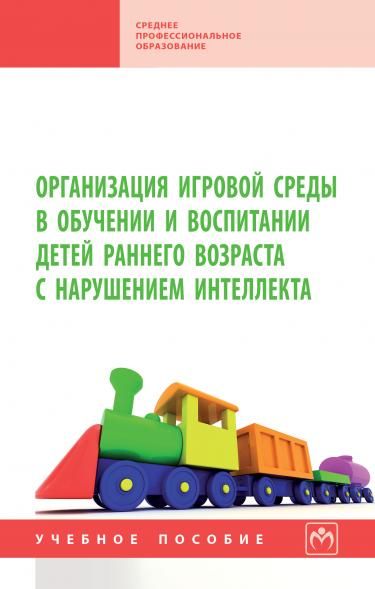 ОРГАНИЗАЦИЯ ИГРОВОЙ СРЕДЫ В ОБУЧЕНИИ И ВОСПИТАНИИ ДЕТЕЙ РАННЕГО ВОЗРАСТА С НАРУШЕНИЕМ ИНТЕЛЛЕКТА, ИЗД.1