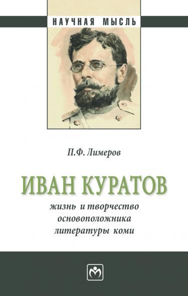 ИВАН КУРАТОВ: ЖИЗНЬ И ТВОРЧЕСТВО ОСНОВОПОЛОЖНИКА ЛИТЕРАТУРЫ КОМИ, ИЗД.1