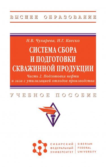 СИСТЕМА СБОРА И ПОДГОТОВКИ СКВАЖИННОЙ ПРОДУКЦИИ: В 2 Ч. Ч. 2. ПОДГОТОВКА НЕФТИ И ГАЗА С УТИЛИЗАЦИЕЙ ОТХОДОВ ПРОИЗВОДСТВА, Т.2