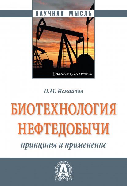 БИОТЕХНОЛОГИЯ НЕФТЕДОБЫЧИ: ПРИНЦИПЫ И ПРИМЕНЕНИЕ, ИЗД.1