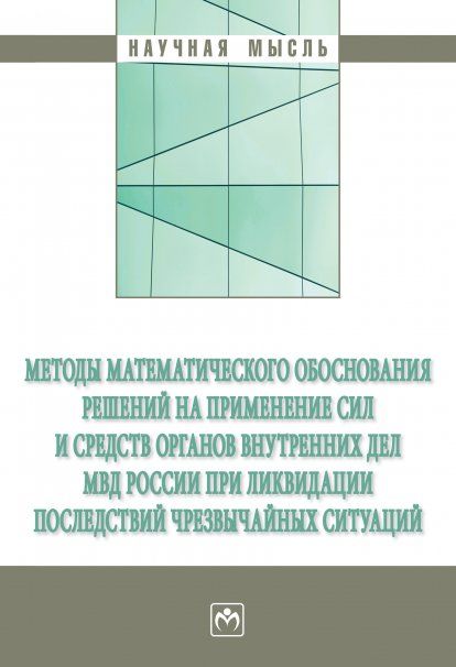 МЕТОДЫ МАТЕМАТИЧЕСКОГО ОБОСНОВАНИЯ РЕШЕНИЙ НА ПРИМЕНЕНИЕ СИЛ И СРЕДСТВ ОРГАНОВ ВНУТРЕННИХ ДЕЛ МВД РОССИИ ПРИ ЛИКВИДАЦИИ ПОСЛЕДСТВИЙ ЧРЕЗВЫЧАЙНЫХ СИТУАЦИЙ, ИЗД.1