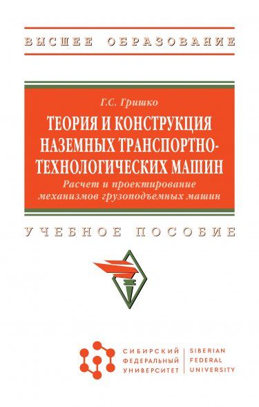 ТЕОРИЯ И КОНСТРУКЦИЯ НАЗЕМНЫХ ТРАНСПОРТНО-ТЕХНОЛОГИЧЕСКИХ МАШИН. РАСЧЕТ И ПРОЕКТИРОВАНИЕ МЕХАНИЗМОВ ГРУЗОПОДЪЕМНЫХ МАШИН, ИЗД.1