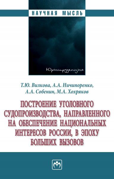 ПОСТРОЕНИЕ УГОЛОВНОГО СУДОПРОИЗВОДСТВА, НАПРАВЛЕННОГО НА ОБЕСПЕЧЕНИЕ НАЦИОНАЛЬНЫХ ИНТЕРЕСОВ РОССИИ В ЭПОХУ БОЛЬШИХ ВЫЗОВОВ, ИЗД.1