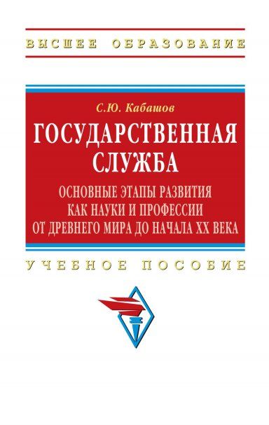 ГОСУДАРСТВЕННАЯ СЛУЖБА: ОСНОВНЫЕ ЭТАПЫ РАЗВИТИЯ КАК НАУКИ И ПРОФЕССИИ ОТ ДРЕВНЕГО МИРА ДО НАЧАЛА XX ВЕКА, ИЗД.1
