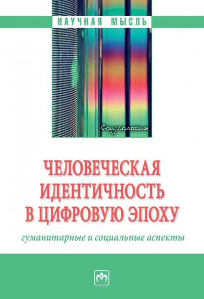 ЧЕЛОВЕЧЕСКАЯ ИДЕНТИЧНОСТЬ В ЦИФРОВУЮ ЭПОХУ: ГУМАНИТАРНЫЕ И СОЦИАЛЬНЫЕ АСПЕКТЫ, ИЗД.1