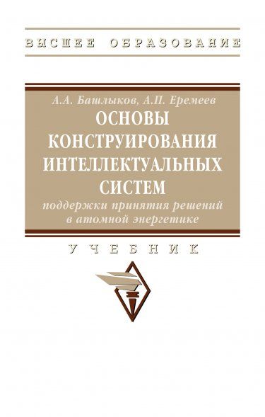 ОСНОВЫ КОНСТРУИРОВАНИЯ ИНТЕЛЛЕКТУАЛЬНЫХ СИСТЕМ ПОДДЕРЖКИ ПРИНЯТИЯ РЕШЕНИЙ В АТОМНОЙ ЭНЕРГЕТИКЕ, ИЗД.1