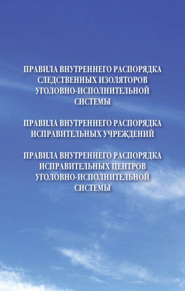ПРАВИЛА ВНУТРЕННЕГО РАСПОРЯДКА УЧРЕЖДЕНИЙ УГОЛОВНО-ИСПОЛНИТЕЛЬНОЙ СИСТЕМЫ ОБЪЕДИНЕННОЕ ИЗДАНИЕ, ИЗД.1