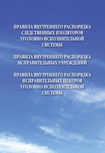 ПРАВИЛА ВНУТРЕННЕГО РАСПОРЯДКА УЧРЕЖДЕНИЙ УГОЛОВНО-ИСПОЛНИТЕЛЬНОЙ СИСТЕМЫ ОБЪЕДИНЕННОЕ ИЗДАНИЕ, ИЗД.1