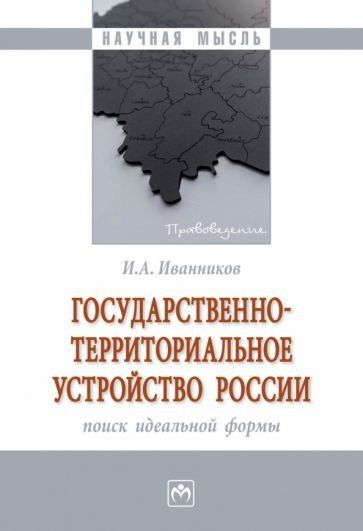 ГОСУДАРСТВЕННО-ТЕРРИТОРИАЛЬНОЕ УСТРОЙСТВО РОССИИ: ПОИСК ИДЕАЛЬНОЙ ФОРМЫ, ИЗД.1