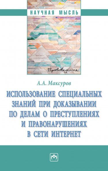 ИСПОЛЬЗОВАНИЕ СПЕЦИАЛЬНЫХ ЗНАНИЙ ПРИ ДОКАЗЫВАНИИ ПО ДЕЛАМ О ПРЕСТУПЛЕНИЯХ И ПРАВОНАРУШЕНИЯХ В СЕТИ ИНТЕРНЕТ, ИЗД.1