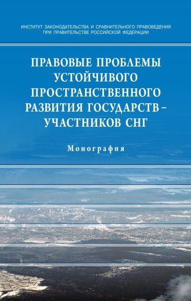 ПРАВОВЫЕ ПРОБЛЕМЫ УСТОЙЧИВОГО ПРОСТРАНСТВЕННОГО РАЗВИТИЯ ГОСУДАРСТВ - УЧАСТНИКОВ СНГ, ИЗД.1