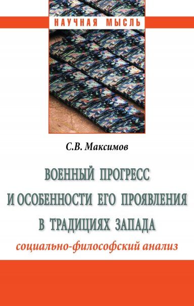 ВОЕННЫЙ ПРОГРЕСС И ОСОБЕННОСТИ ЕГО ПРОЯВЛЕНИЯ В ТРАДИЦИЯХ ЗАПАДА СОЦИАЛЬНО-ФИЛОСОФСКИЙ АНАЛИЗ, ИЗД.1