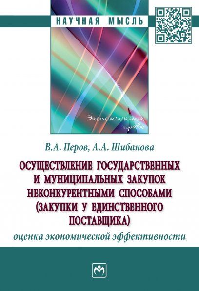 ОСУЩЕСТВЛЕНИЕ ГОСУДАРСТВЕННЫХ И МУНИЦИПАЛЬНЫХ ЗАКУПОК НЕКОНКУРЕНТНЫМИ СПОСОБАМИ ЗАКУПКИ У ЕДИНСТВЕННОГО ПОСТАВЩИКА: ОЦЕНКА ЭКОНОМИЧЕСКОЙ ЭФФЕКТИВНОСТИ, ИЗД.1